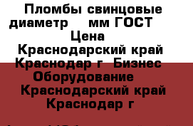 Пломбы свинцовые диаметр 10 мм ГОСТ 30269-95 › Цена ­ 235 - Краснодарский край, Краснодар г. Бизнес » Оборудование   . Краснодарский край,Краснодар г.